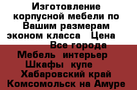 Изготовление корпусной мебели по Вашим размерам,эконом класса › Цена ­ 8 000 - Все города Мебель, интерьер » Шкафы, купе   . Хабаровский край,Комсомольск-на-Амуре г.